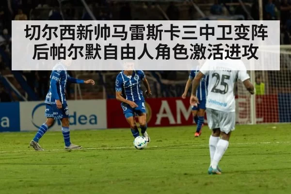 切尔西新帅马雷斯卡三中卫变阵后帕尔默自由人角色激活进攻