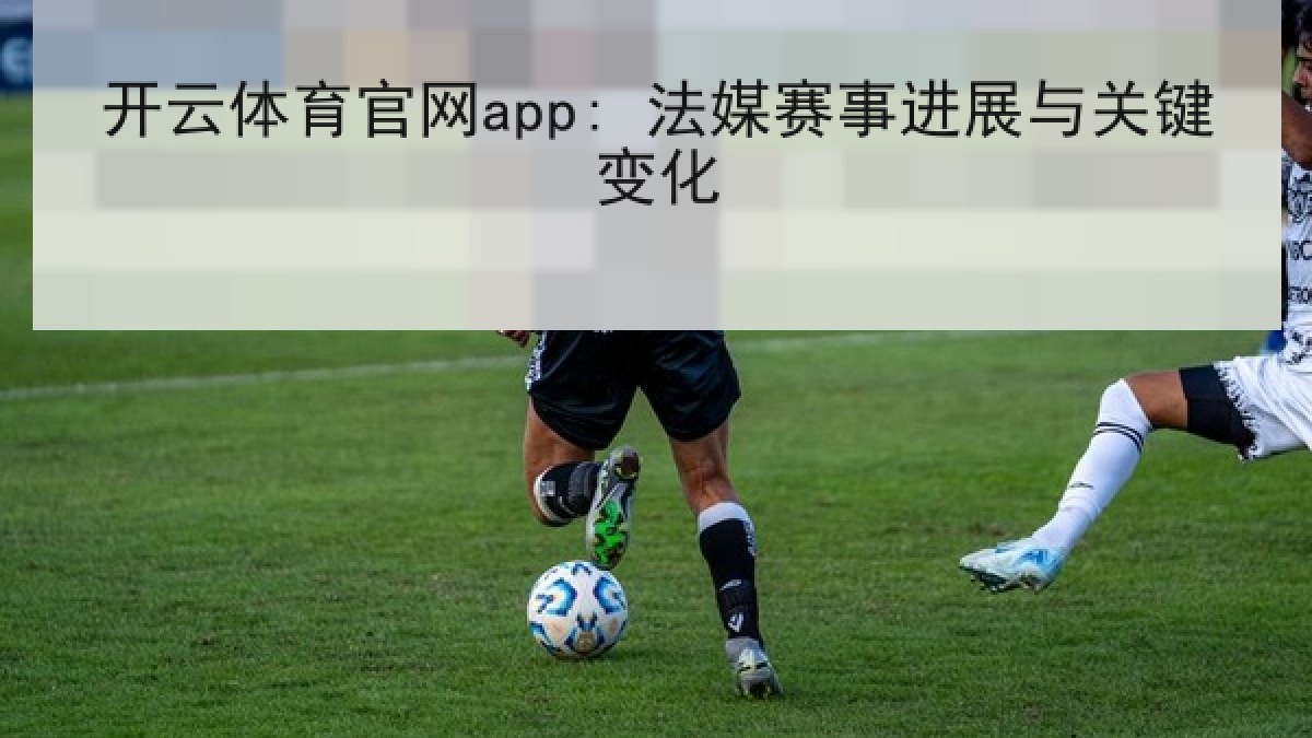 开云体育官网app: 法媒赛事进展与关键变化