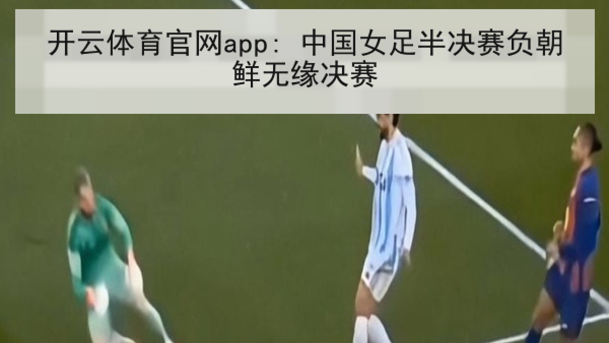 开云体育官网app: 中国女足半决赛负朝鲜无缘决赛